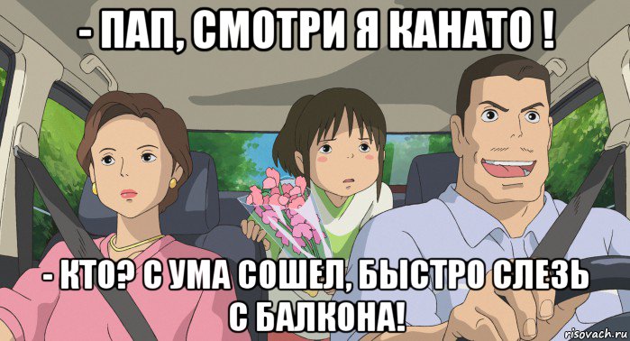 - пап, смотри я канато ! - кто? с ума сошел, быстро слезь с балкона!, Мем Родители анимэ