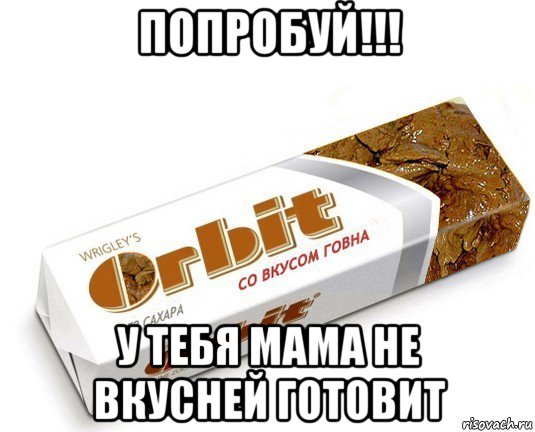 попробуй!!! у тебя мама не вкусней готовит, Мем орбит