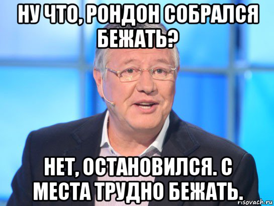 ну что, рондон собрался бежать? нет, остановился. с места трудно бежать.