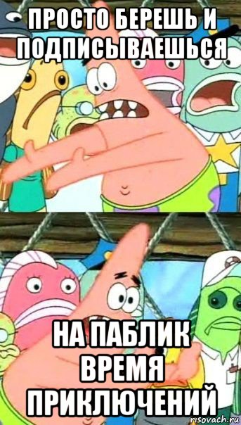 просто берешь и подписываешься на паблик время приключений, Мем Патрик (берешь и делаешь)