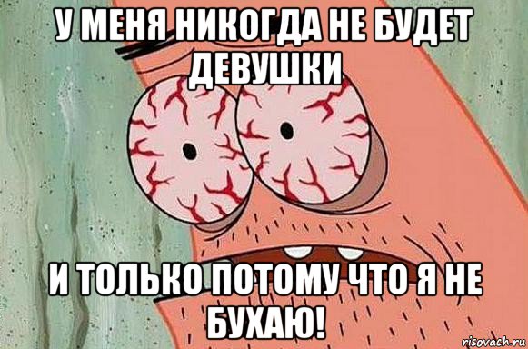 у меня никогда не будет девушки и только потому что я не бухаю!, Мем  Патрик в ужасе