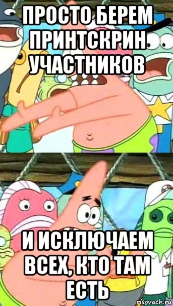 просто берем принтскрин участников и исключаем всех, кто там есть, Мем Патрик (берешь и делаешь)