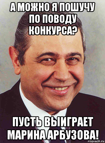 а можно я пошучу по поводу конкурса? пусть выиграет марина арбузова!, Мем петросян