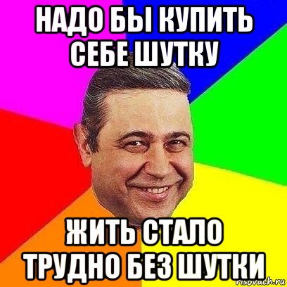 надо бы купить себе шутку жить стало трудно без шутки, Мем Петросяныч