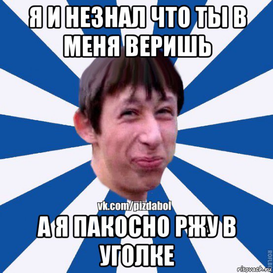 я и незнал что ты в меня веришь а я пакосно ржу в уголке, Мем Пиздабол типичный вк