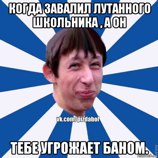 когда завалил лутанного школьника , а он тебе угрожает баном., Мем Пиздабол типичный вк