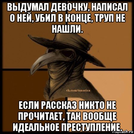 выдумал девочку, написал о ней, убил в конце, труп не нашли. если рассказ никто не прочитает, так вообще идеальное преступление.