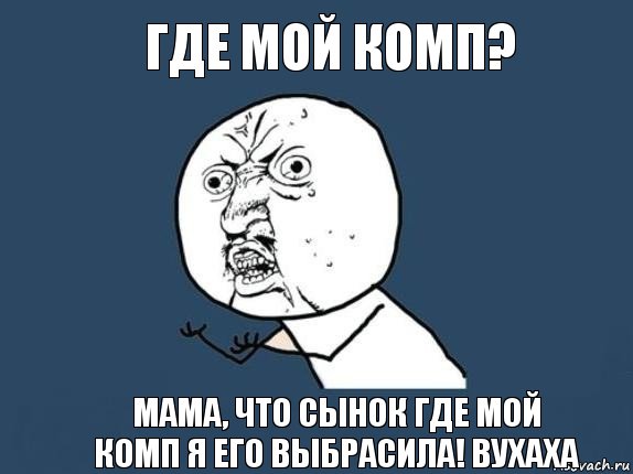 Где мой комп? Мама, что сынок где мой комп я его выбрасила! вухаха, Мем  почему мем