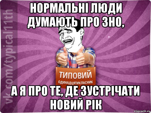 нормальні люди думають про зно, а я про те, де зустрічати новий рік