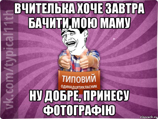 вчителька хоче завтра бачити мою маму ну добре, принесу фотографію