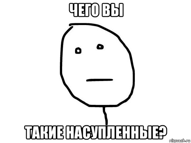 чего вы такие насупленные?