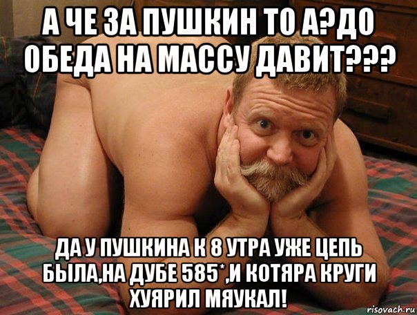 а че за пушкин то а?до обеда на массу давит??? да у пушкина к 8 утра уже цепь была,на дубе 585*,и котяра круги хуярил мяукал!, Мем прив че делаешь