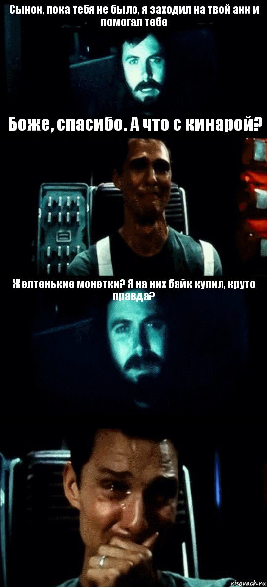 Сынок, пока тебя не было, я заходил на твой акк и помогал тебе Боже, спасибо. А что с кинарой? Желтенькие монетки? Я на них байк купил, круто правда? , Комикс Привет пап прости что пропал (Интерстеллар)