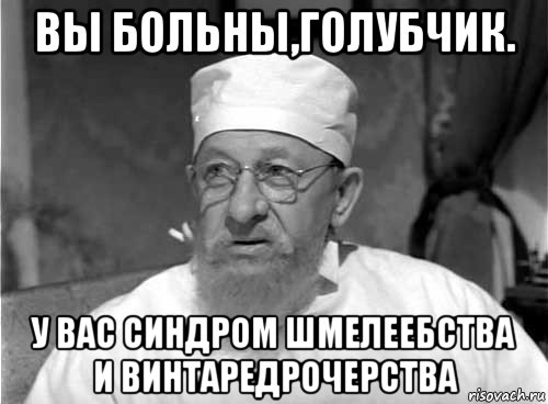 вы больны,голубчик. у вас синдром шмелеебства и винтаредрочерства, Мем Профессор Преображенский