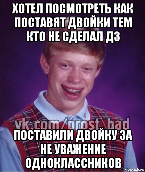 хотел посмотреть как поставят двойки тем кто не сделал дз поставили двойку за не уважение одноклассников