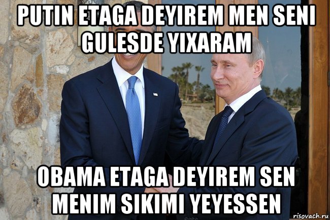 putin etaga deyirem men seni gulesde yixaram obama etaga deyirem sen menim sikimi yeyessen