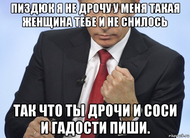 пиздюк я не дрочу у меня такая женщина тебе и не снилось так что ты дрочи и соси и гадости пиши., Мем Путин показывает кулак