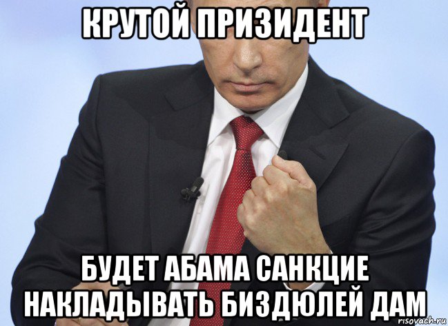 крутой призидент будет абама санкцие накладывать биздюлей дам, Мем Путин показывает кулак