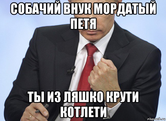 собачий внук мордатый петя ты из ляшко крути котлети, Мем Путин показывает кулак