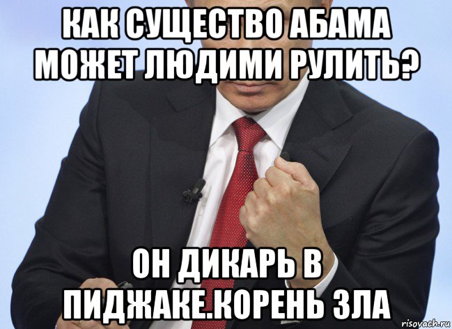 как существо абама может людими рулить? он дикарь в пиджаке.корень зла, Мем Путин показывает кулак