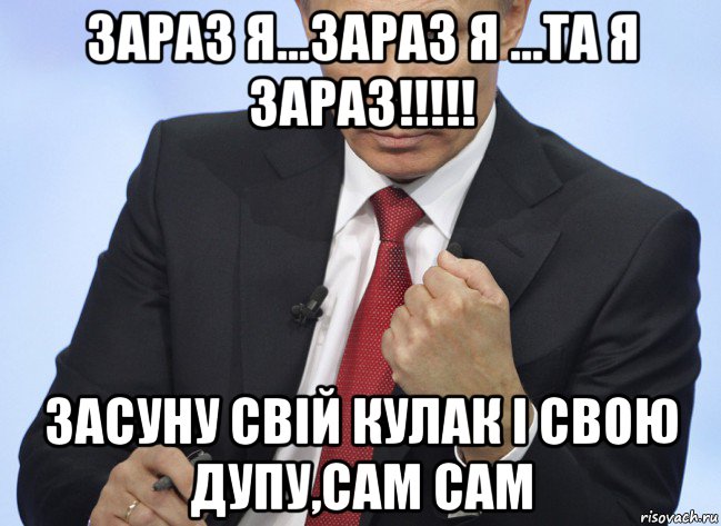 зараз я...зараз я ...та я зараз!!!!! засуну свій кулак і свою дупу,сам сам, Мем Путин показывает кулак