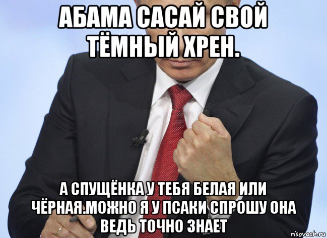 абама сасай свой тёмный хрен. а спущёнка у тебя белая или чёрная.можно я у псаки спрошу она ведь точно знает, Мем Путин показывает кулак