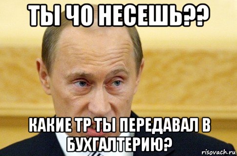 ты чо несешь?? какие тр ты передавал в бухгалтерию?, Мем путин