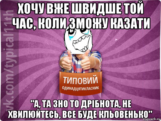 хочу вже швидше той час, коли зможу казати "а, та зно то дрібнота, не хвилюйтесь, все буде кльовенько"