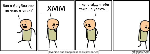 бля я би убил ево но чево я упал? хмм я луче уйду чтоби тоже не упачть,,,,