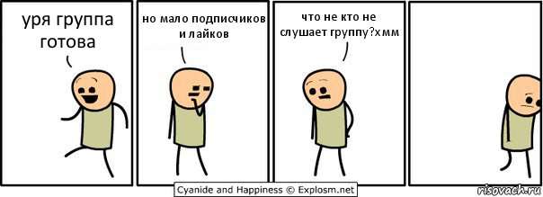 уря группа готова но мало подписчиков и лайков что не кто не слушает группу?хмм