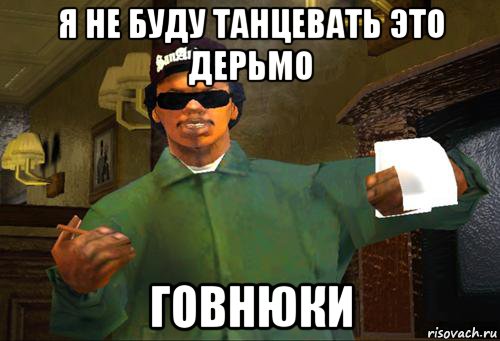 я не буду танцевать это дерьмо говнюки