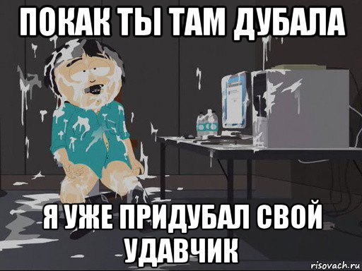 покак ты там дубала я уже придубал свой удавчик, Мем    Рэнди Марш