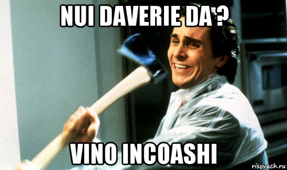 nui daverie da ? vino incoashi, Мем Психопат с топором