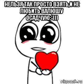 нельзя так просто взять,и не любить валюшу осадчую:*))) , Мем  Я тебя люблю