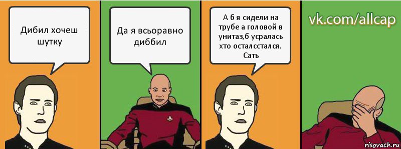 Дибил хочеш шутку Да я всьоравно диббил А б я сидели на трубе а головой в унитаз,б усралась хто осталсстался. Сать, Комикс с Кепом