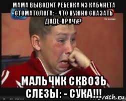 мама выводит ребенка из кабинета стоматолога: - что нужно сказать дяде-врачу? мальчик сквозь слезы: - сука!!!, Мем  Сашок Фокин