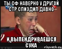 ты сф наверно у другой стр спиздил давно и выпендриваешся сука, Мем  Сашок Фокин