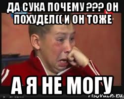 да сука почему ??? он похудел(( и он тоже а я не могу, Мем  Сашок Фокин