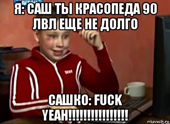 Ya Sash Ty Krasopeda 90 Lvl Eshe Ne Dolgo Sashko Fuck Yeah Mem Sashok Radostnyj Risovach Ru