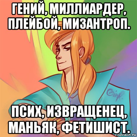 гений, миллиардер, плейбой, мизантроп. псих, извращенец, маньяк, фетишист.