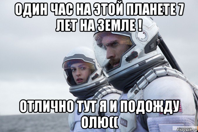 один час на этой планете 7 лет на земле ! отлично тут я и подожду олю((