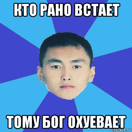 кто рано встает тому бог охуевает