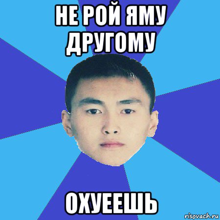 не рой яму другому охуеешь
