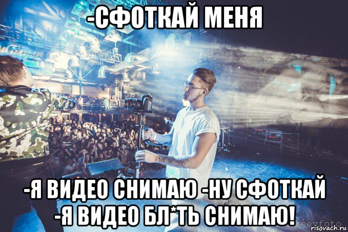 -сфоткай меня -я видео снимаю -ну сфоткай -я видео бл*ть снимаю!, Мем Silan-Video