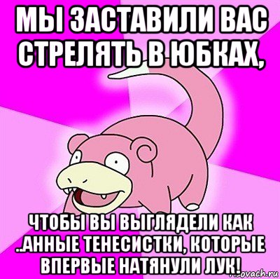 мы заставили вас стрелять в юбках, чтобы вы выглядели как ..анные тенесистки, которые впервые натянули лук!, Мем слоупок