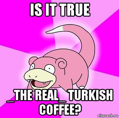 is it true _the real_ turkish coffee?, Мем слоупок