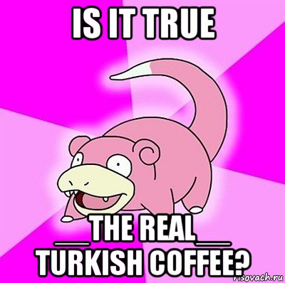 is it true __the real__ turkish coffee?, Мем слоупок