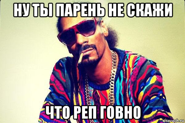 ну ты парень не скажи что реп говно