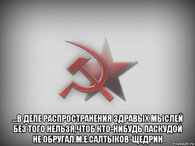  ...в деле распространения здравых мыслей без того нельзя,чтоб кто-нибудь паскудой не обругал.м.е.салтыков-щедрин