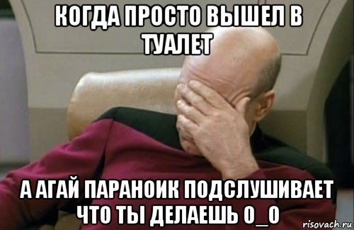 когда просто вышел в туалет а агай параноик подслушивает что ты делаешь 0_о